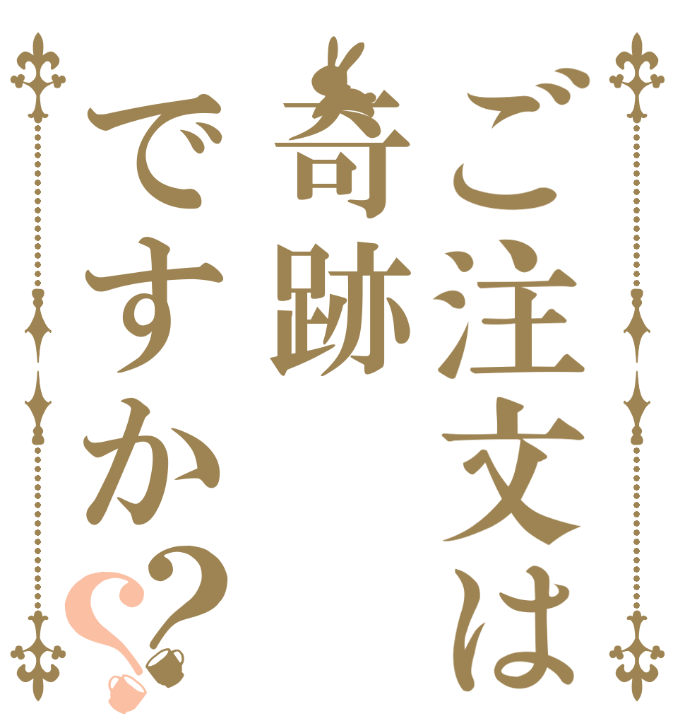 ご注文は奇跡ですか？？   