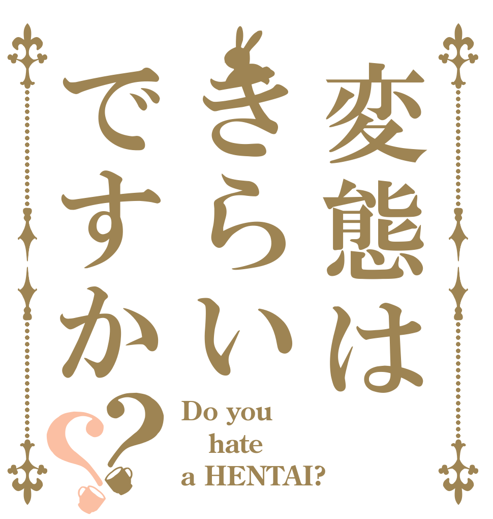 変態はきらいですか？？ Do you hate a HENTAI?