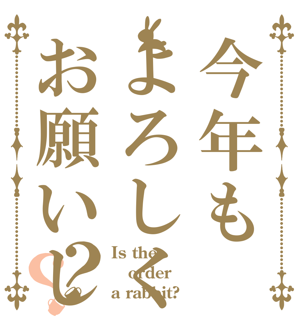 今年もよろしくお願いします！？？ Is the order a rabbit?