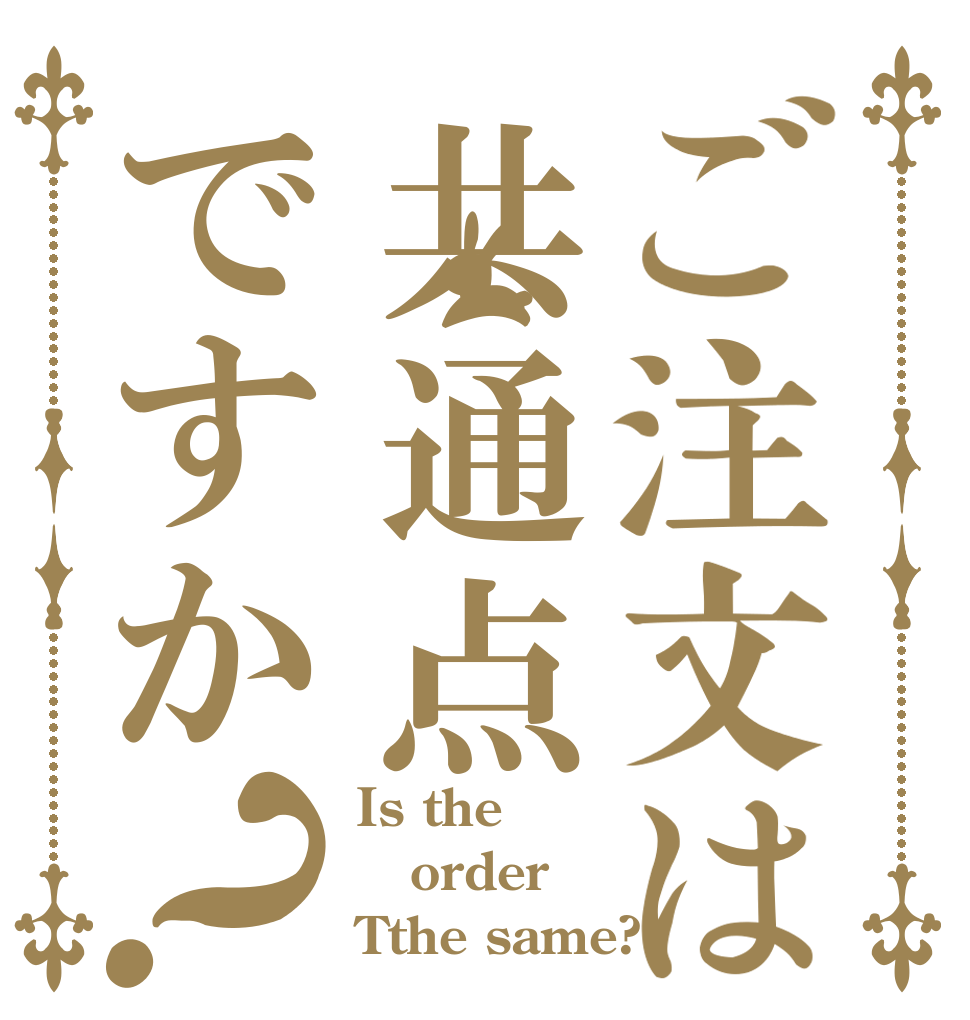 ご注文は共通点ですか？ Is the order Tthe same?