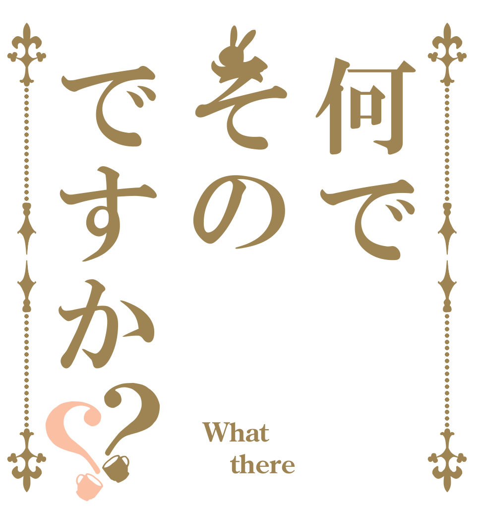 何でそのですか？？  What       there