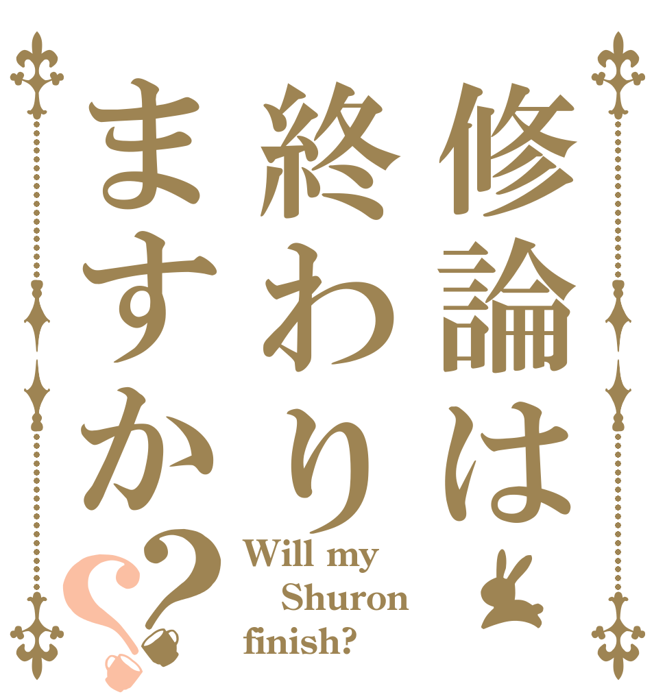 修論は終わりますか？？ Will my Shuron finish?