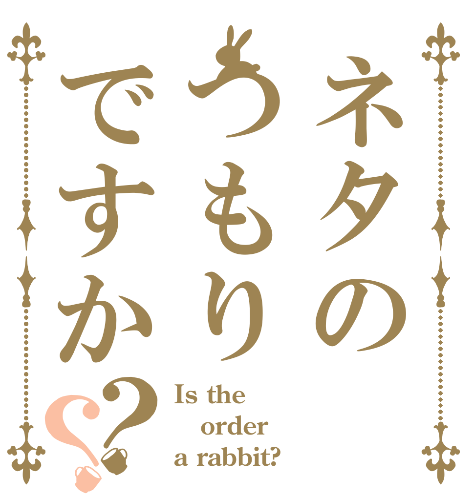 ネタのつもりですか？？ Is the order a rabbit?