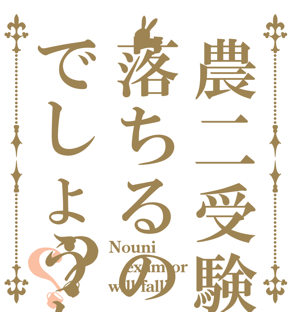 農二受験は落ちるのでしょうか？？ Nouni exam or will fall?