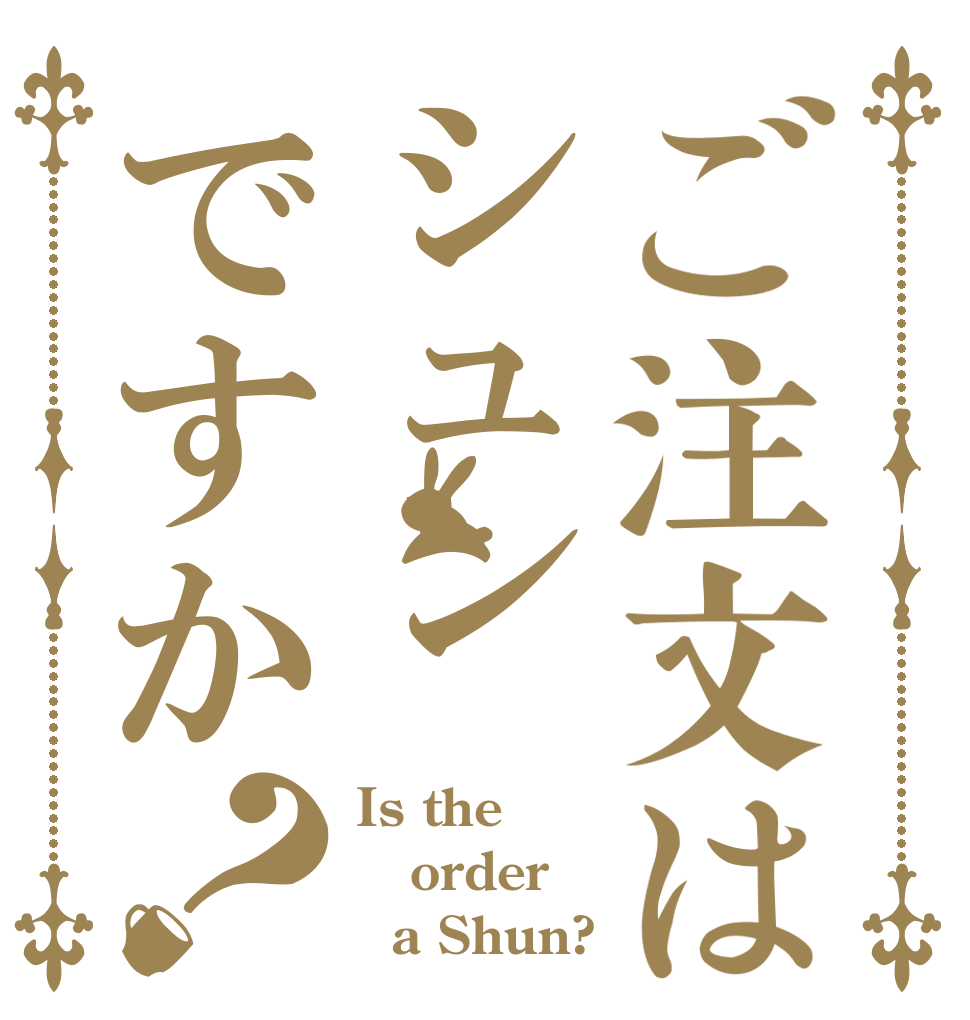 ご注文はシュンですか？ Is the order   a Shun?