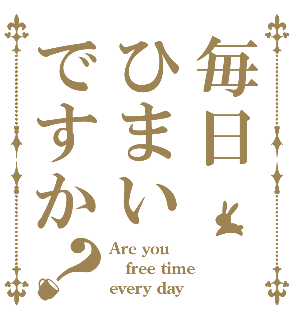 毎日ひまいですか？ Are you free time every day？