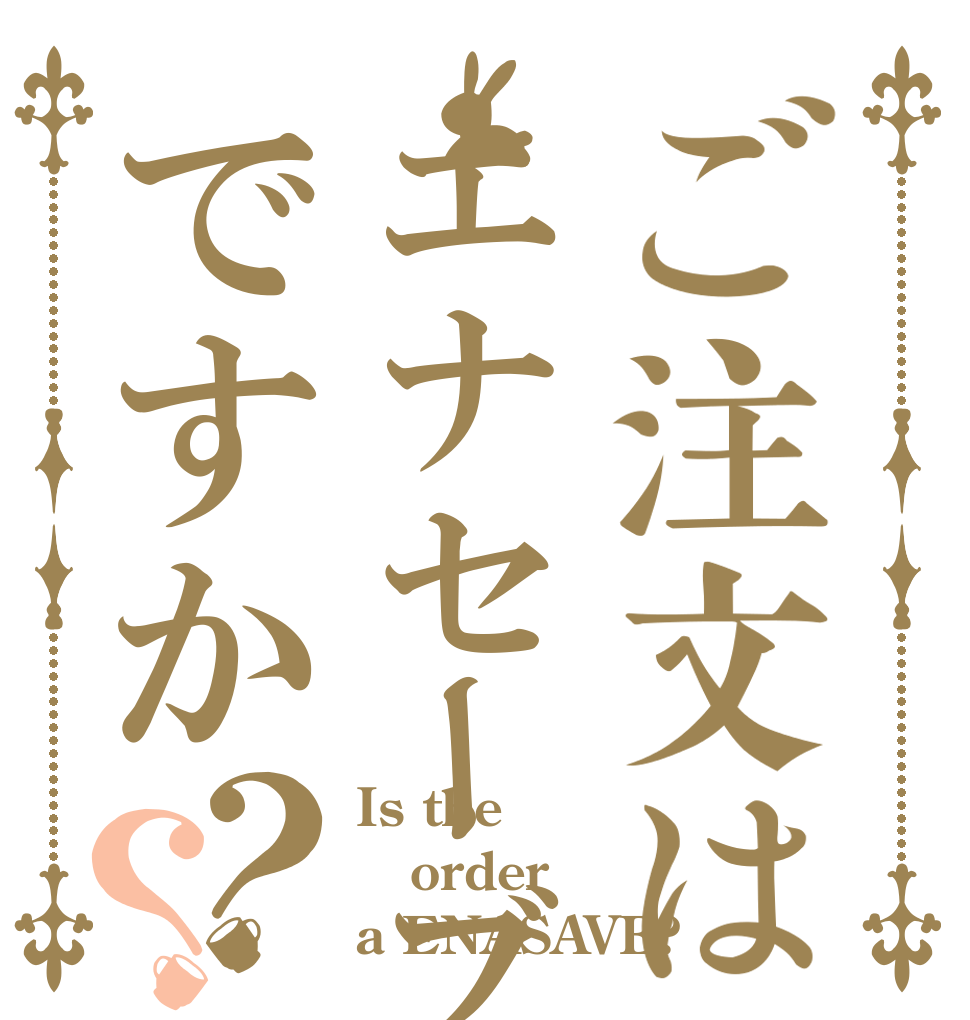 ご注文はエナセーブですか？？ Is the order a ENASAVE?