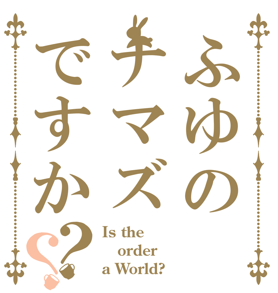 ふゆのナマズですか？？ Is the order a World?