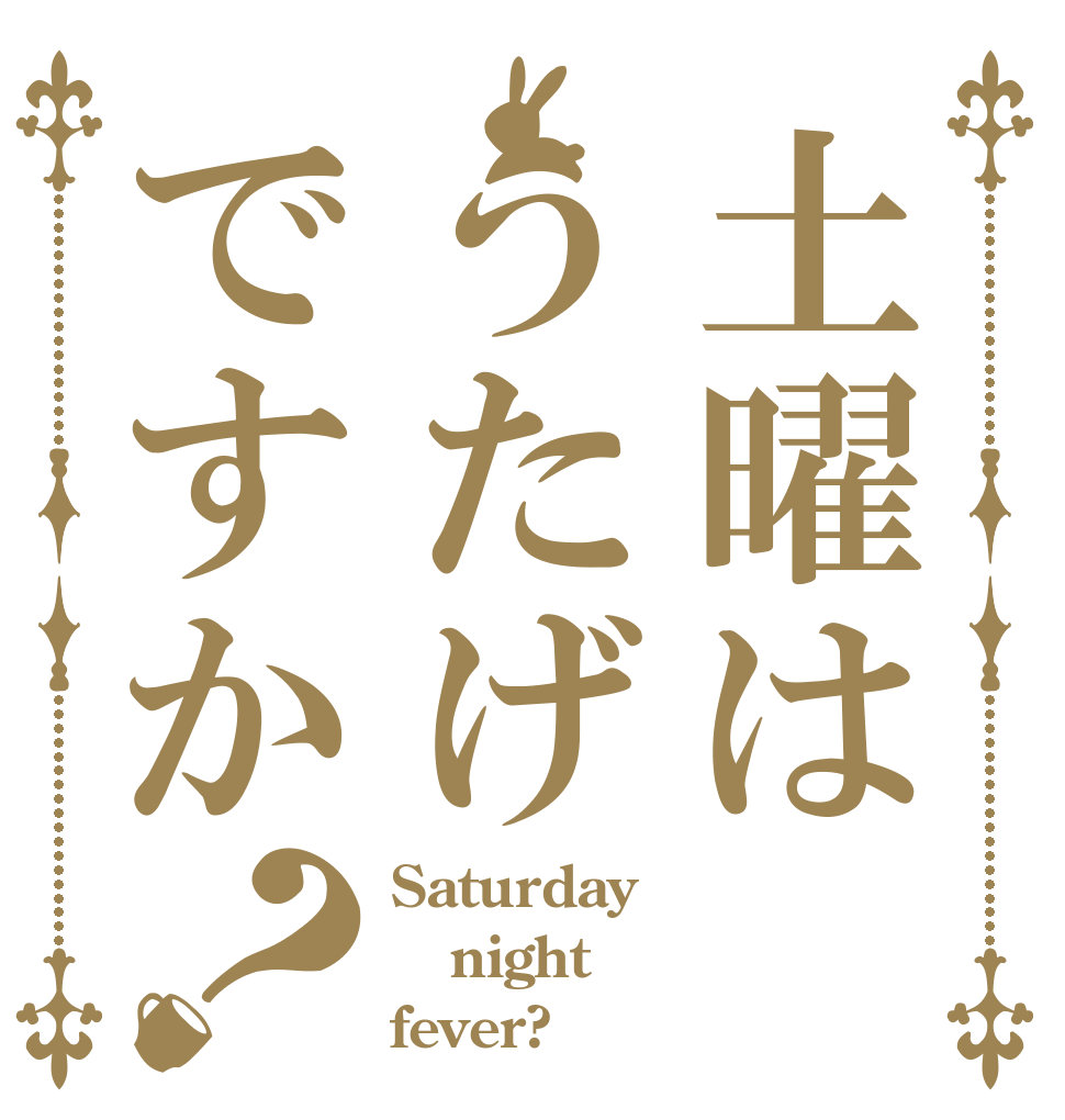 土曜はうたげですか？ Saturday night fever?