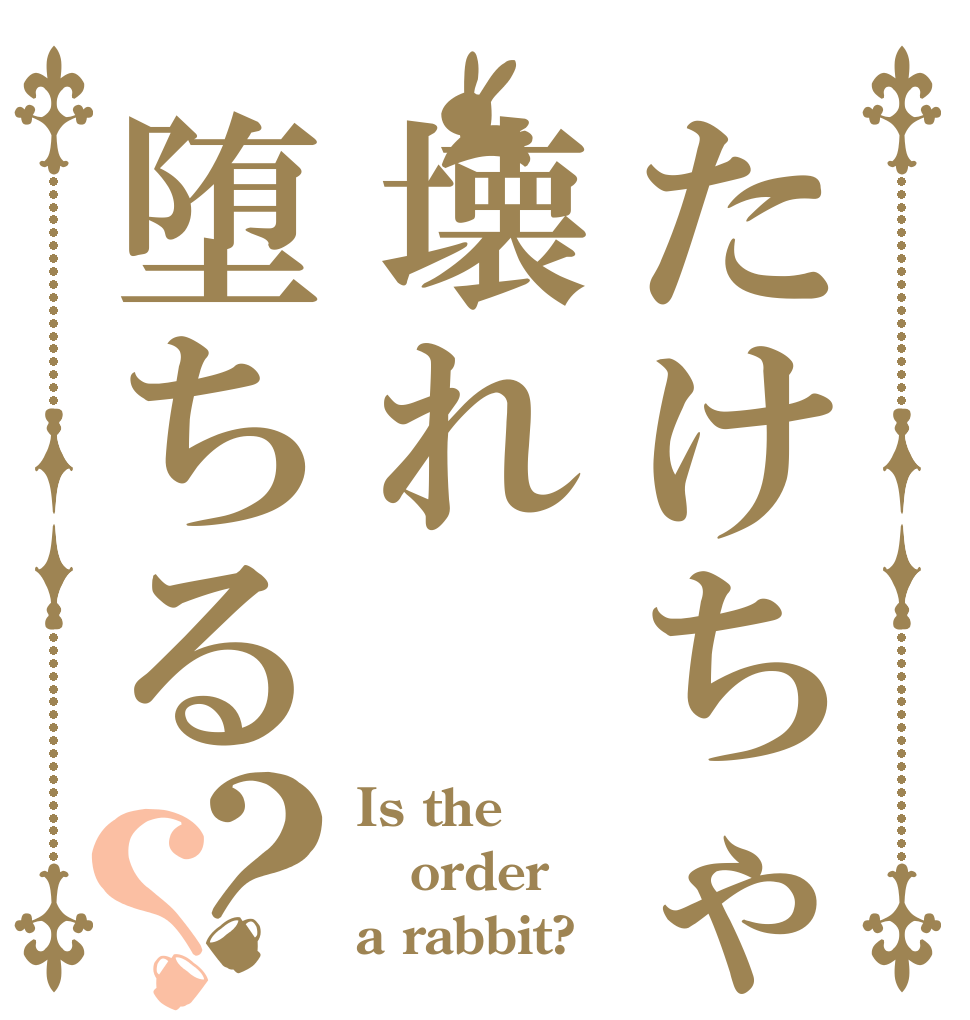 たけちゃん壊れ堕ちる？？ Is the order a rabbit?