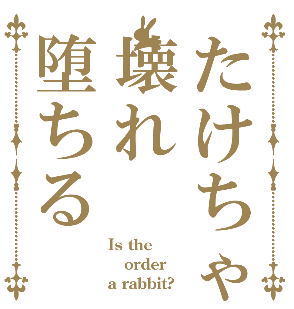 たけちゃん壊れ堕ちる Is the order a rabbit?