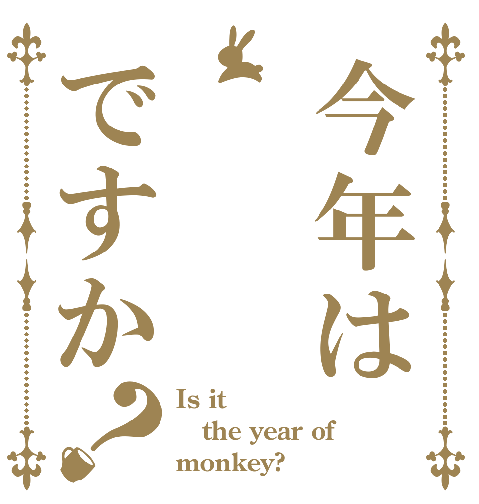 今年は ですか？ Is it the year of monkey?