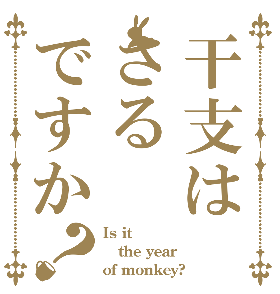干支はさるですか？ Is it the year  of monkey?