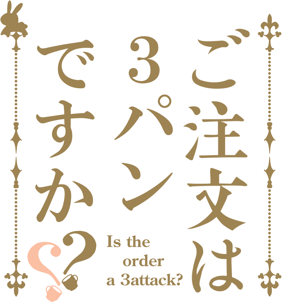 ご注文は３パンですか？？ Is the order a 3attack?