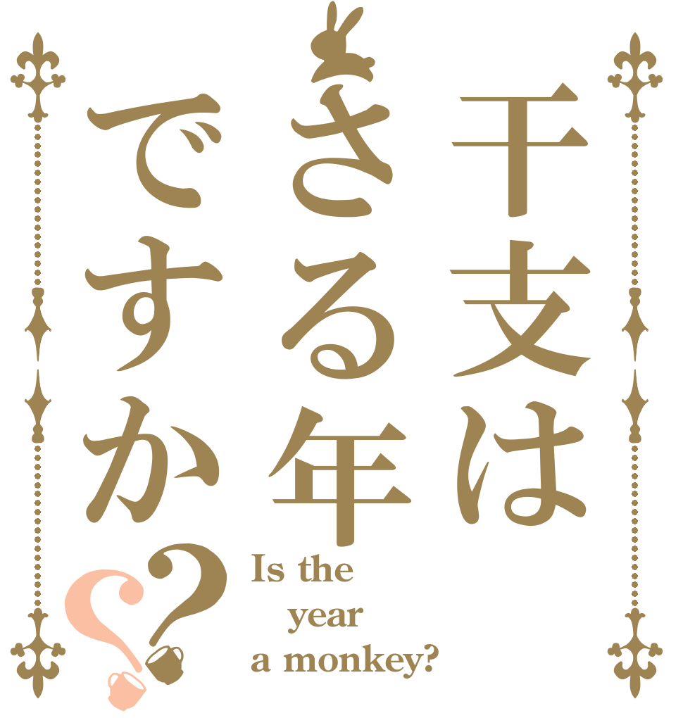 干支はさる年ですか？？ Is the year a monkey?