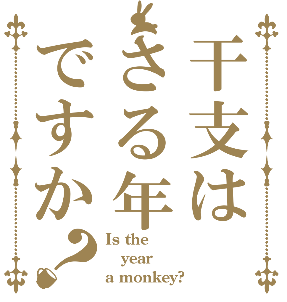 干支はさる年ですか？ Is the year a monkey?