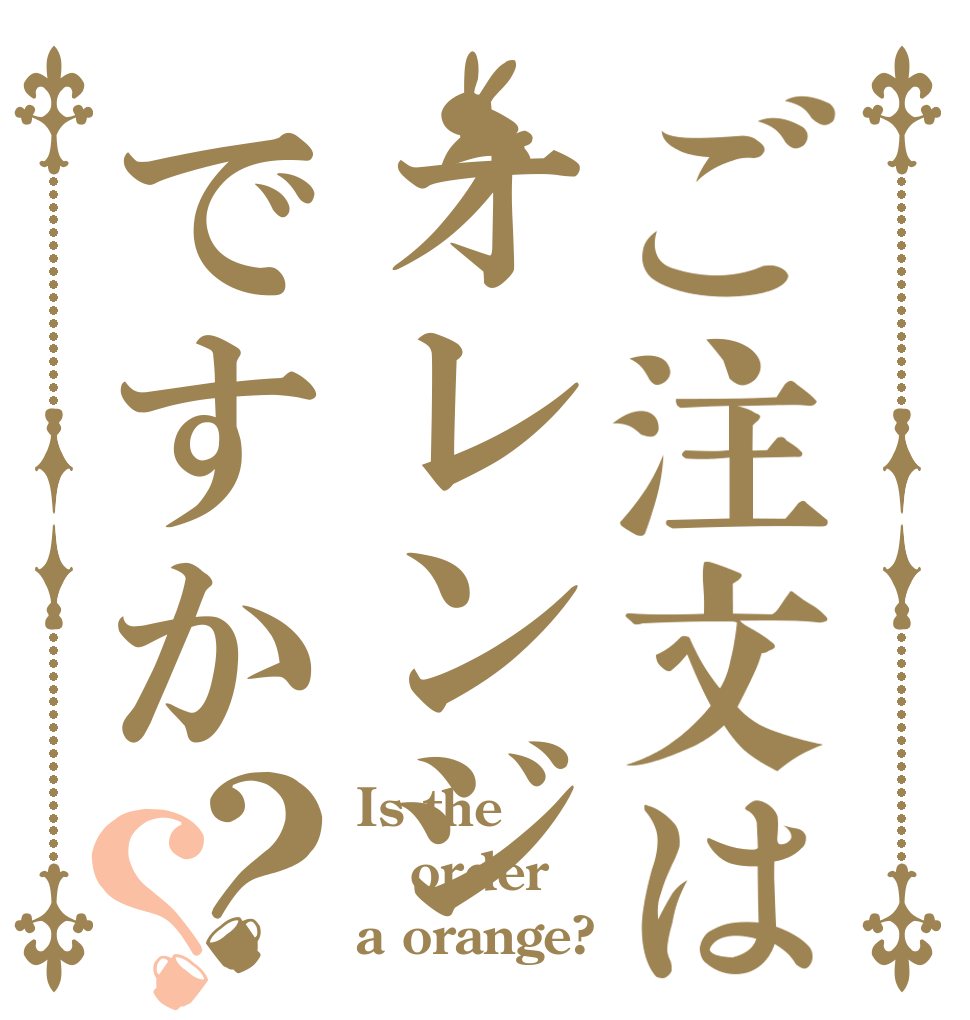 ご注文はオレンジですか？？ Is the order a orange?
