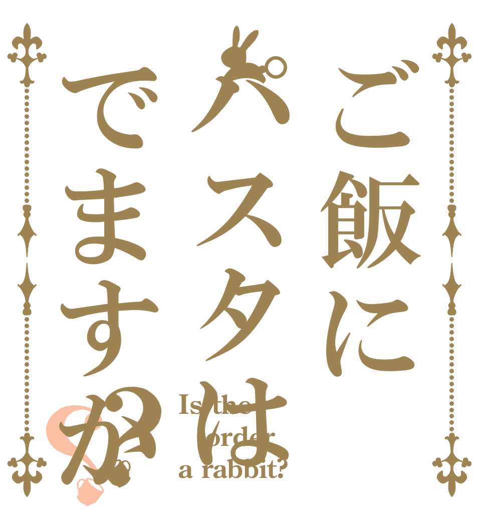 ご飯にパスタはでますか？？ Is the order a rabbit?