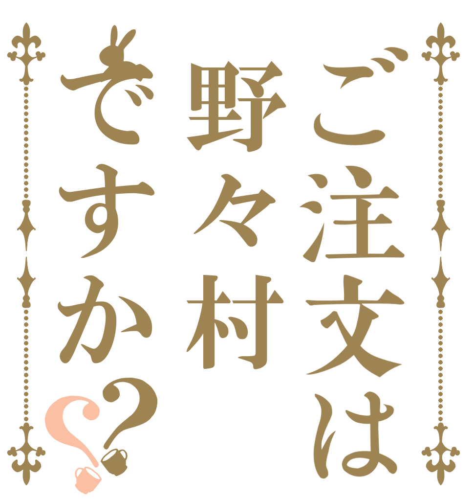 ご注文は野々村ですか？？   