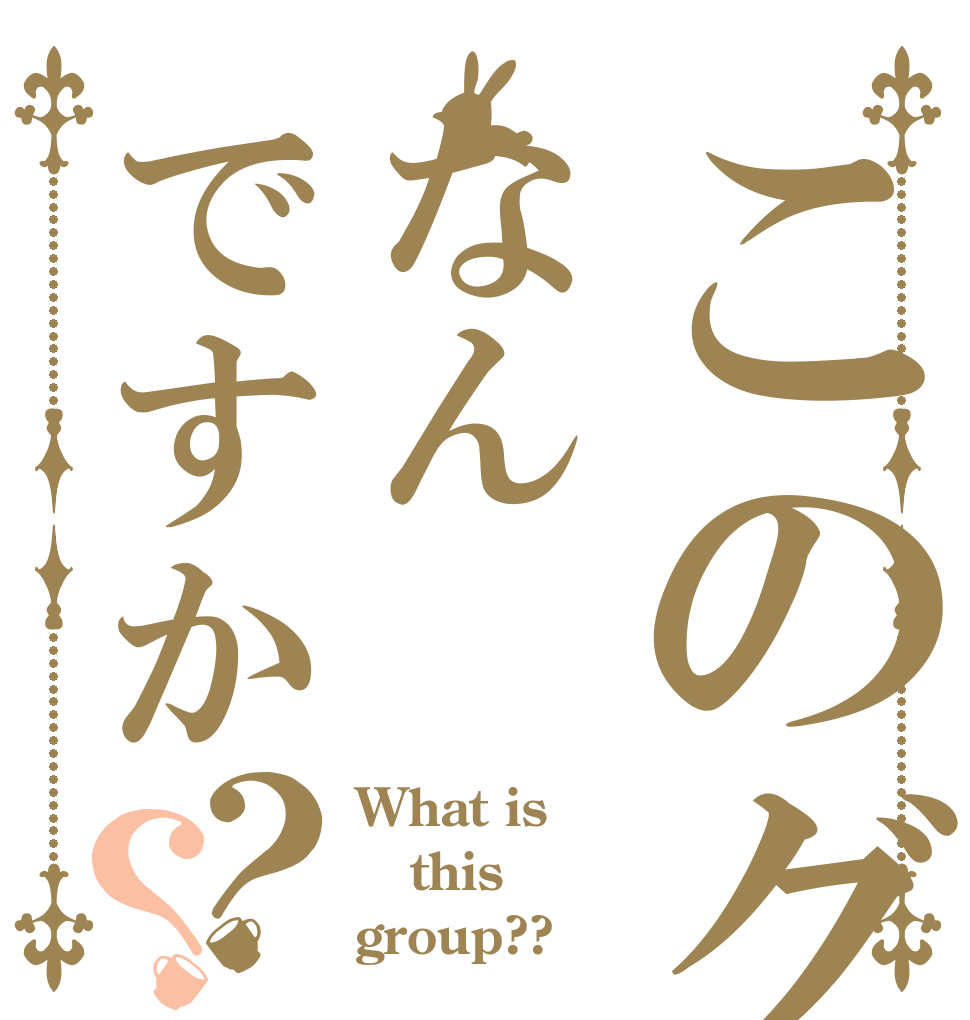 このグループはなんですか？？ What is this group??