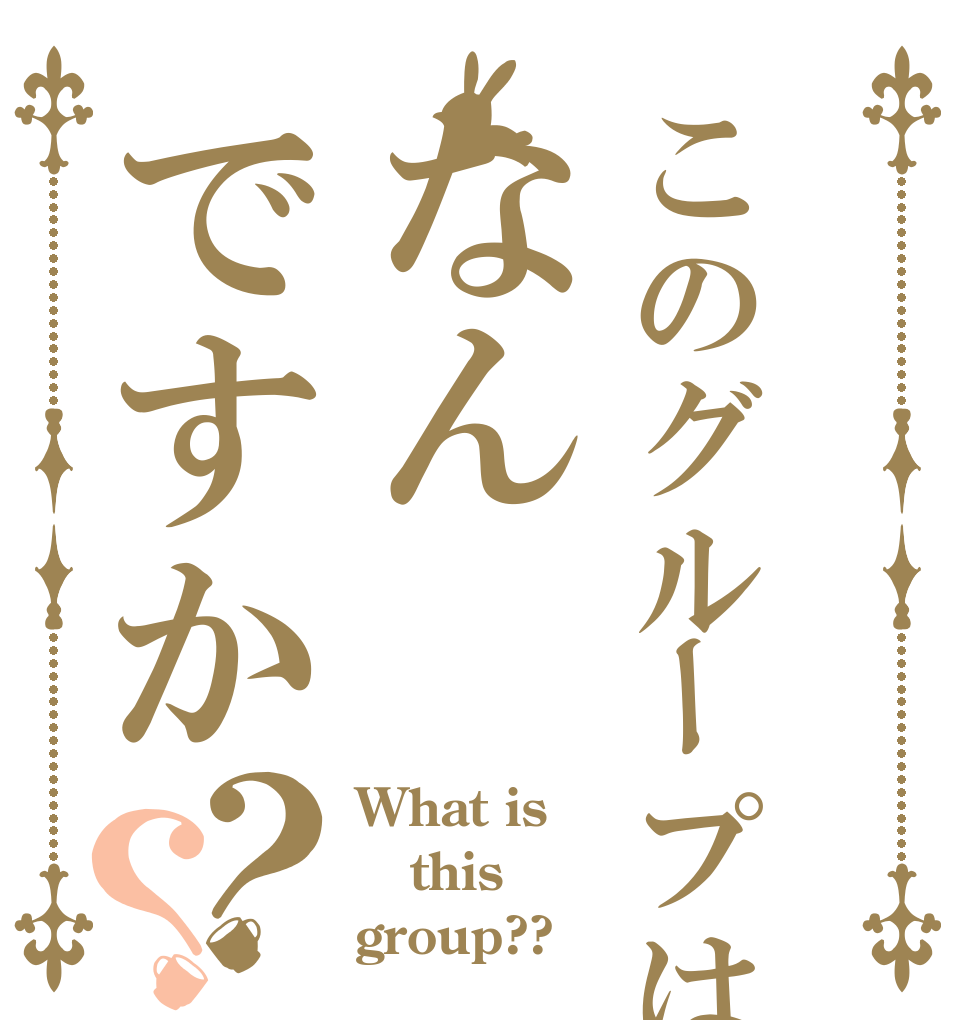 このグループはなんですか？？ What is this group??