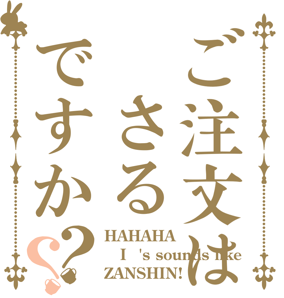 ご注文は　さるですか？？ HAHAHA Iｔ's sounds like ZANSHIN!