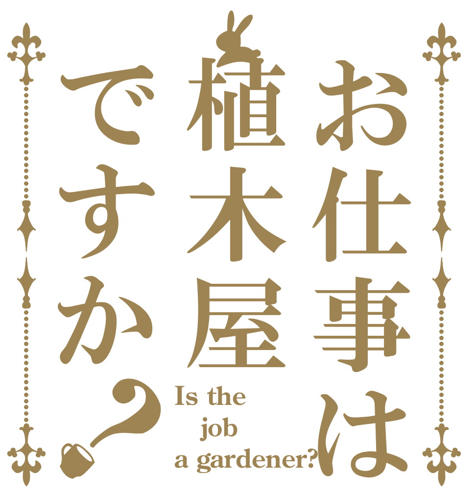 お仕事は植木屋ですか？ Is the job a gardener?