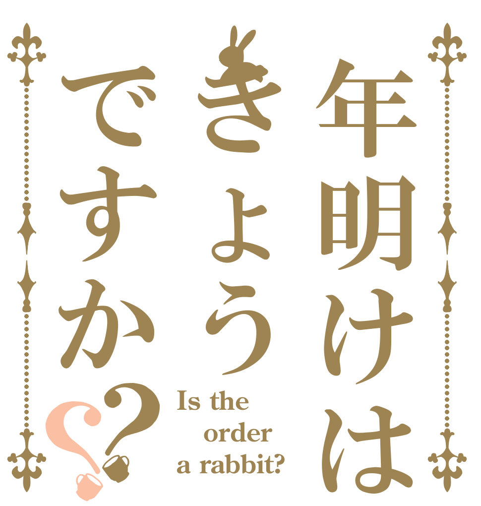 年明けはきょうですか？？ Is the order a rabbit?