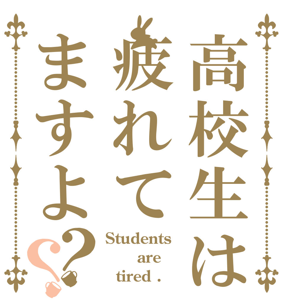 高校生は疲れてますよ？？ Students     are   tired .