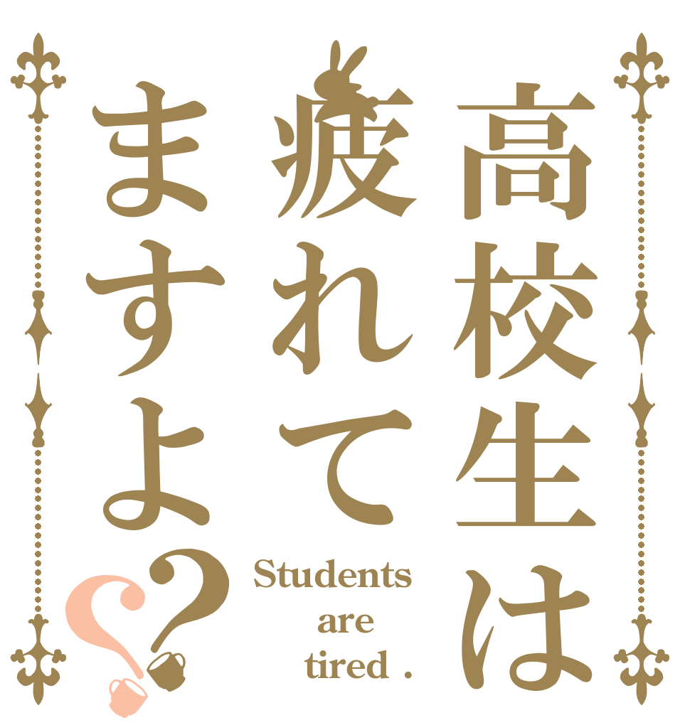 高校生は疲れてますよ？？ Students    are     tired .