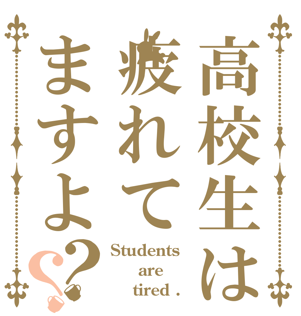 高校生は疲れてますよ？？ Students    are     tired .