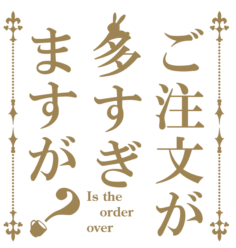 ご注文が多すぎますが？ Is the order over