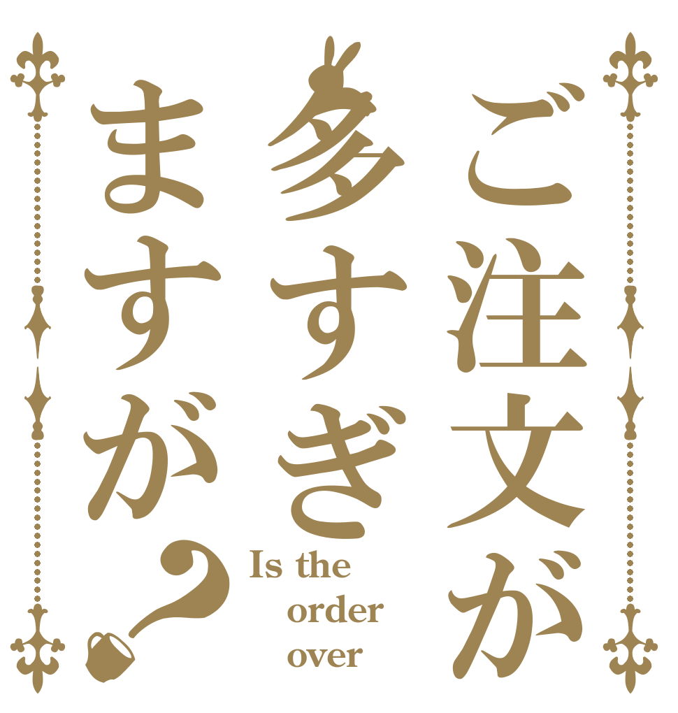 ご注文が多すぎますが？ Is the order    over