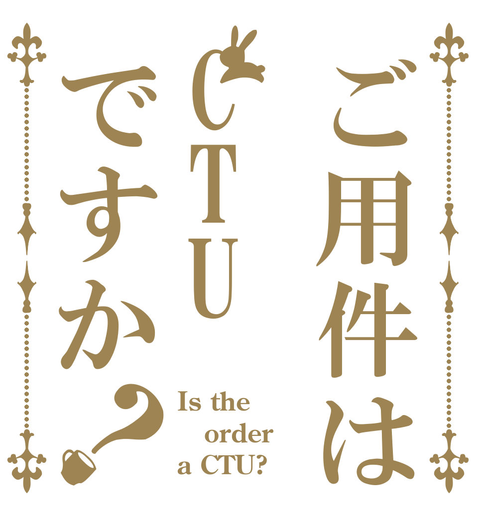 ご用件はCTUですか？ Is the order a CTU?