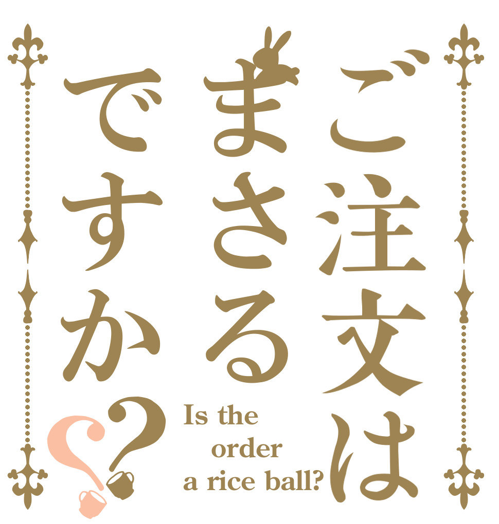 ご注文はまさるですか？？ Is the order a rice ball? 