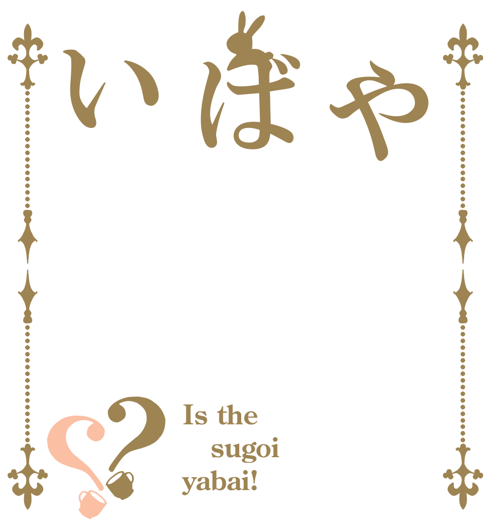 やばい？？ Is the sugoi yabai!