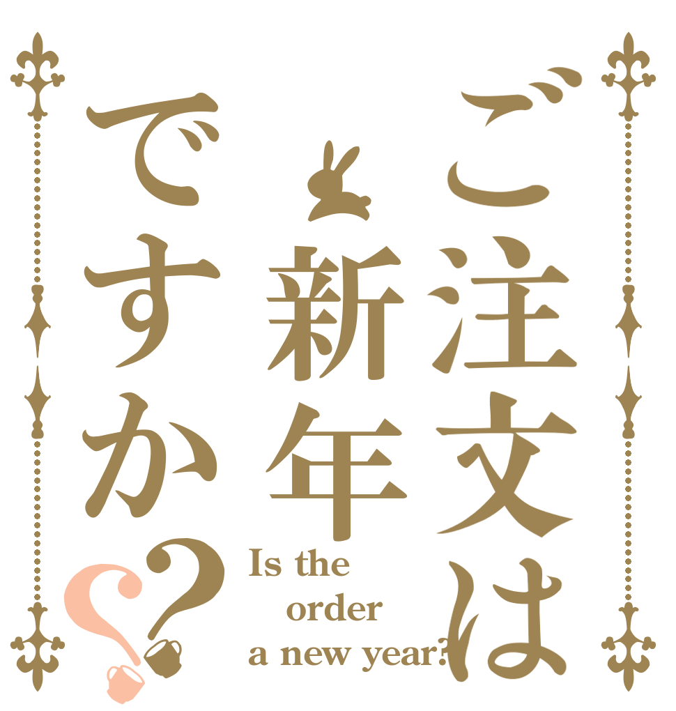 ご注文は 新年ですか？？ Is the order a new year?