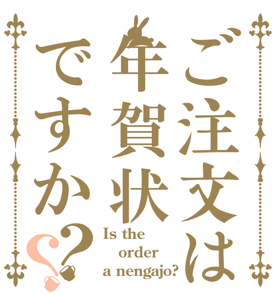 ご注文は年賀状ですか？？ Is the order a nengajo?
