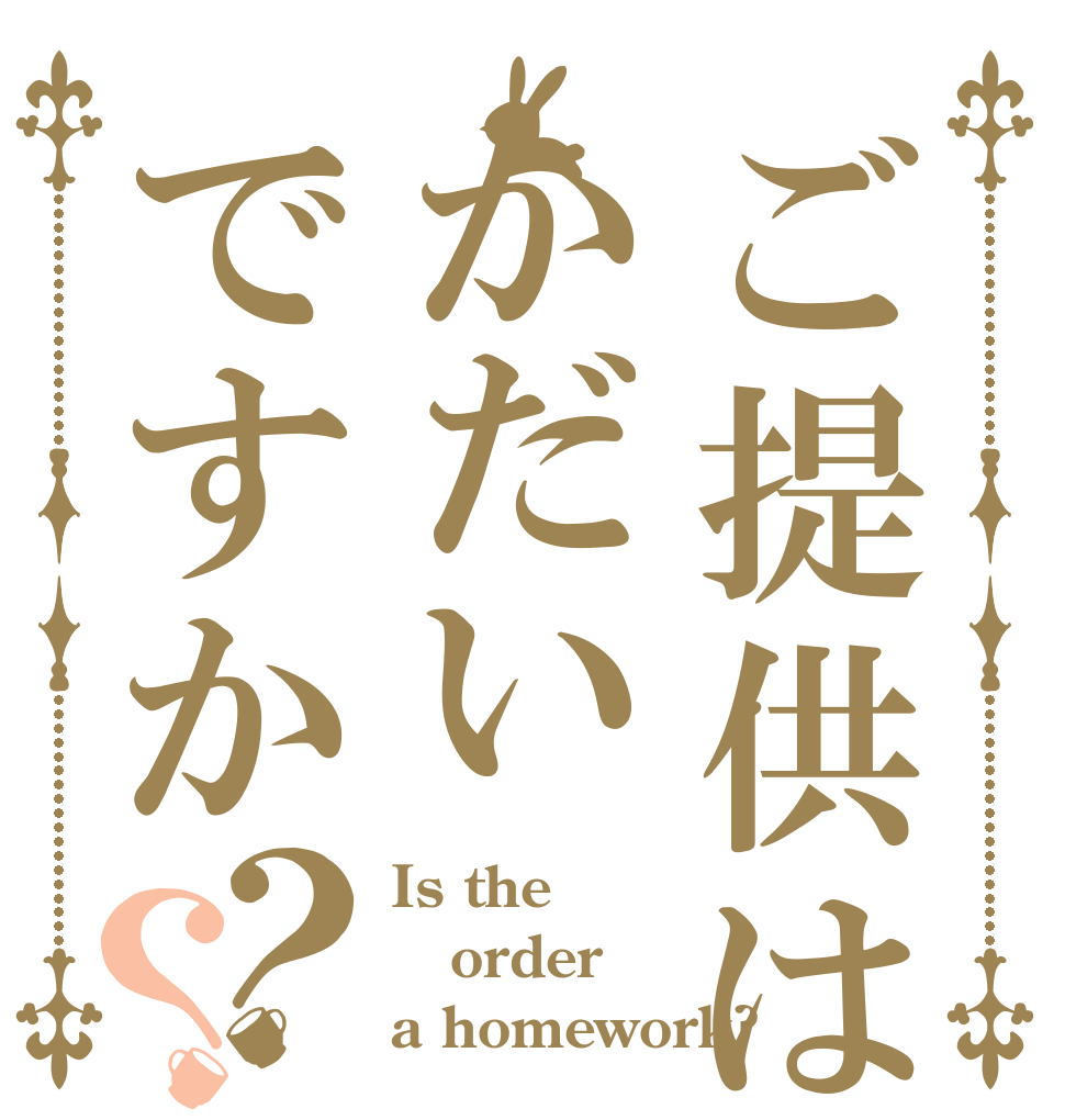 ご提供はかだいですか？？ Is the order a homework?
