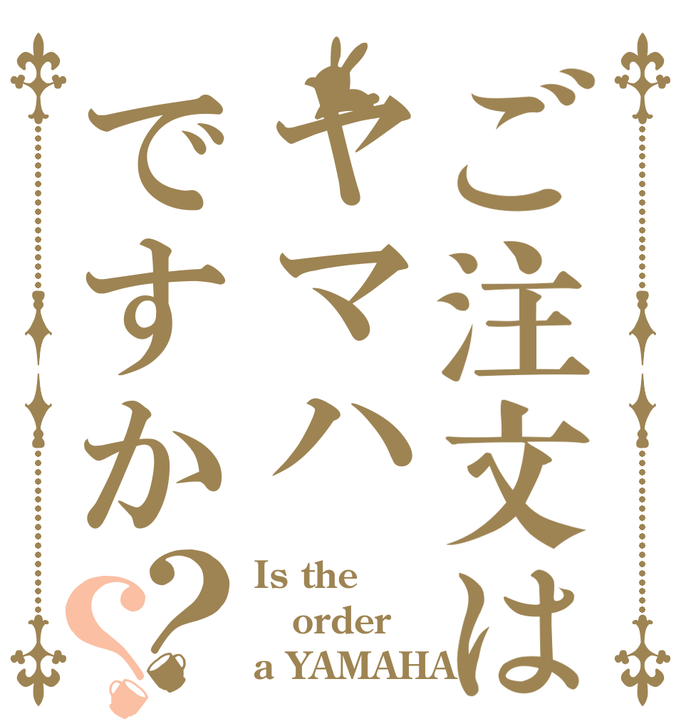 ご注文はヤマハですか？？ Is the order a YAMAHA？