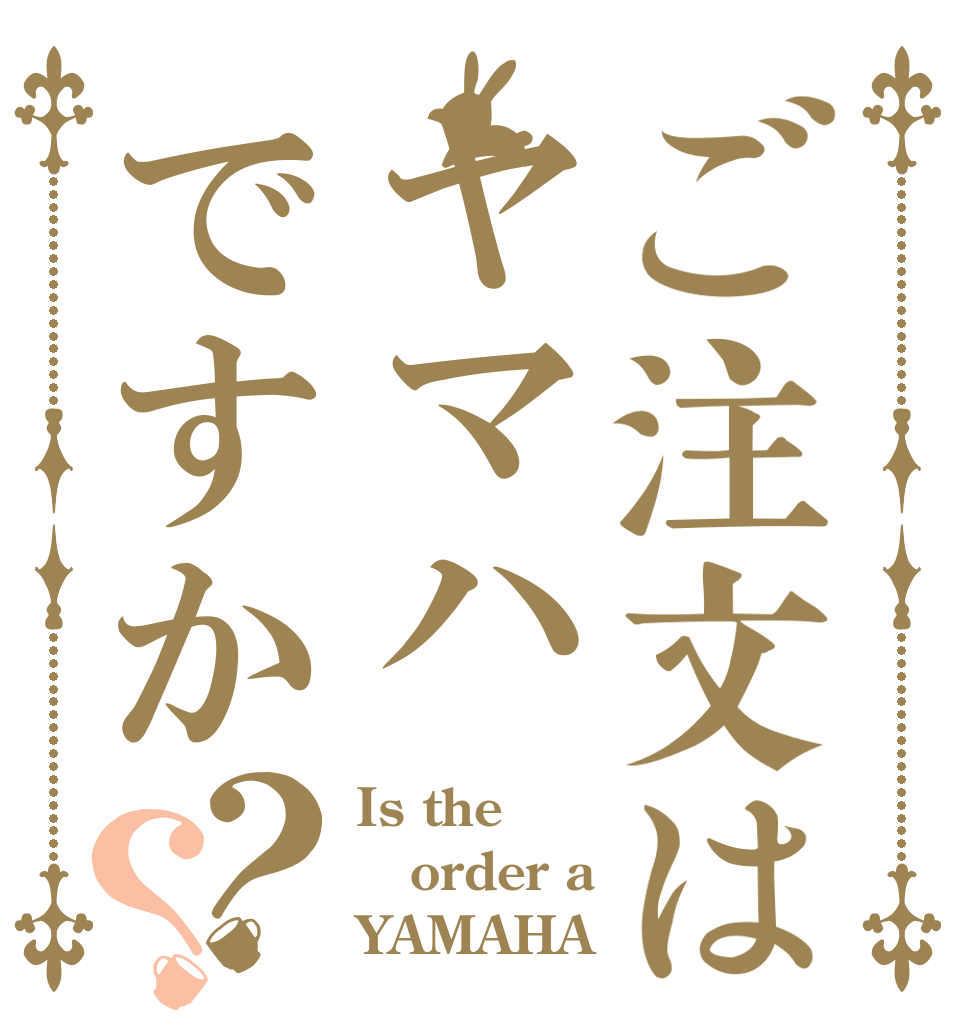 ご注文はヤマハですか？？ Is the order a YAMAHA？