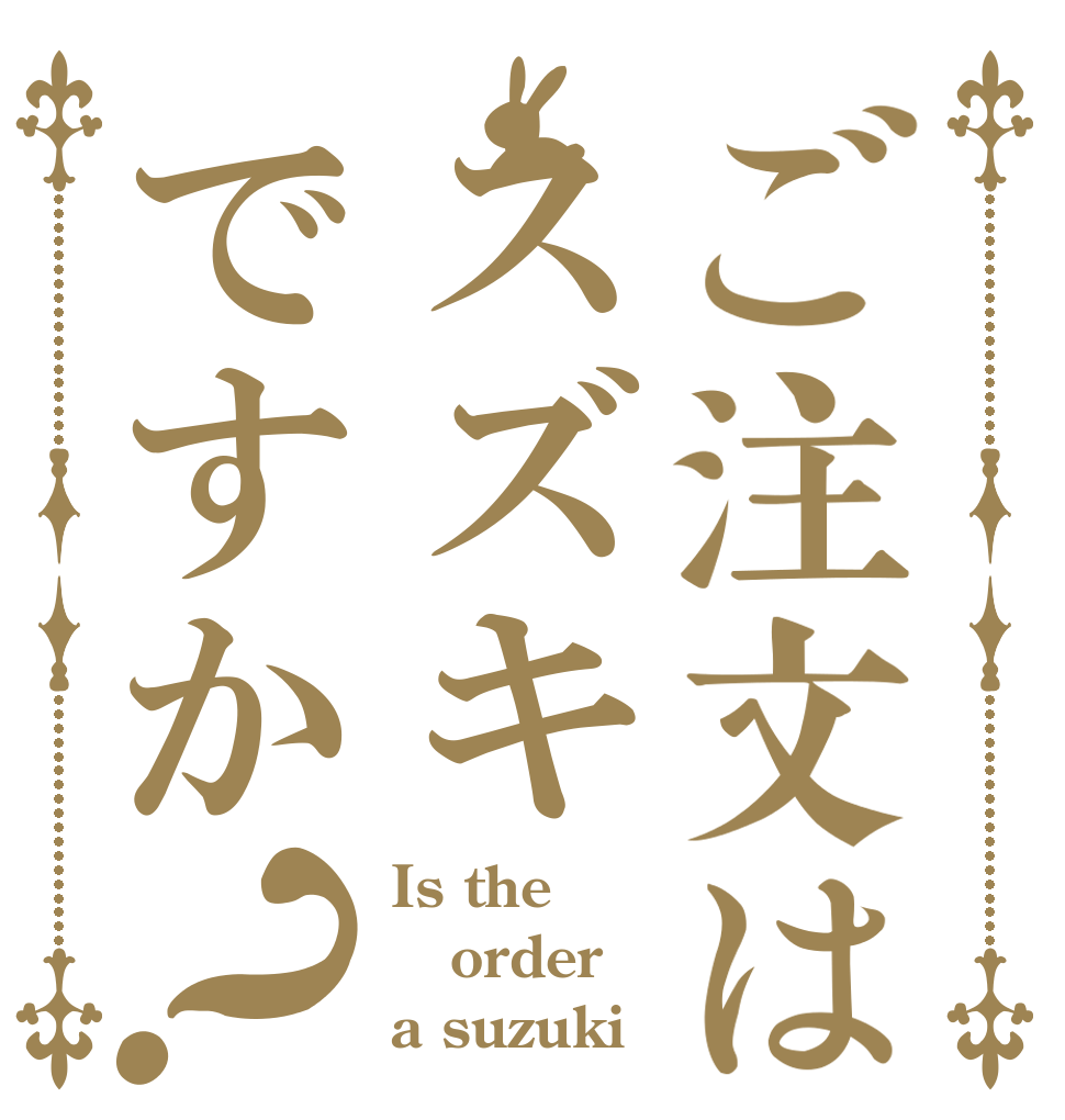 ご注文はスズキですか？ Is the order  a suzuki？