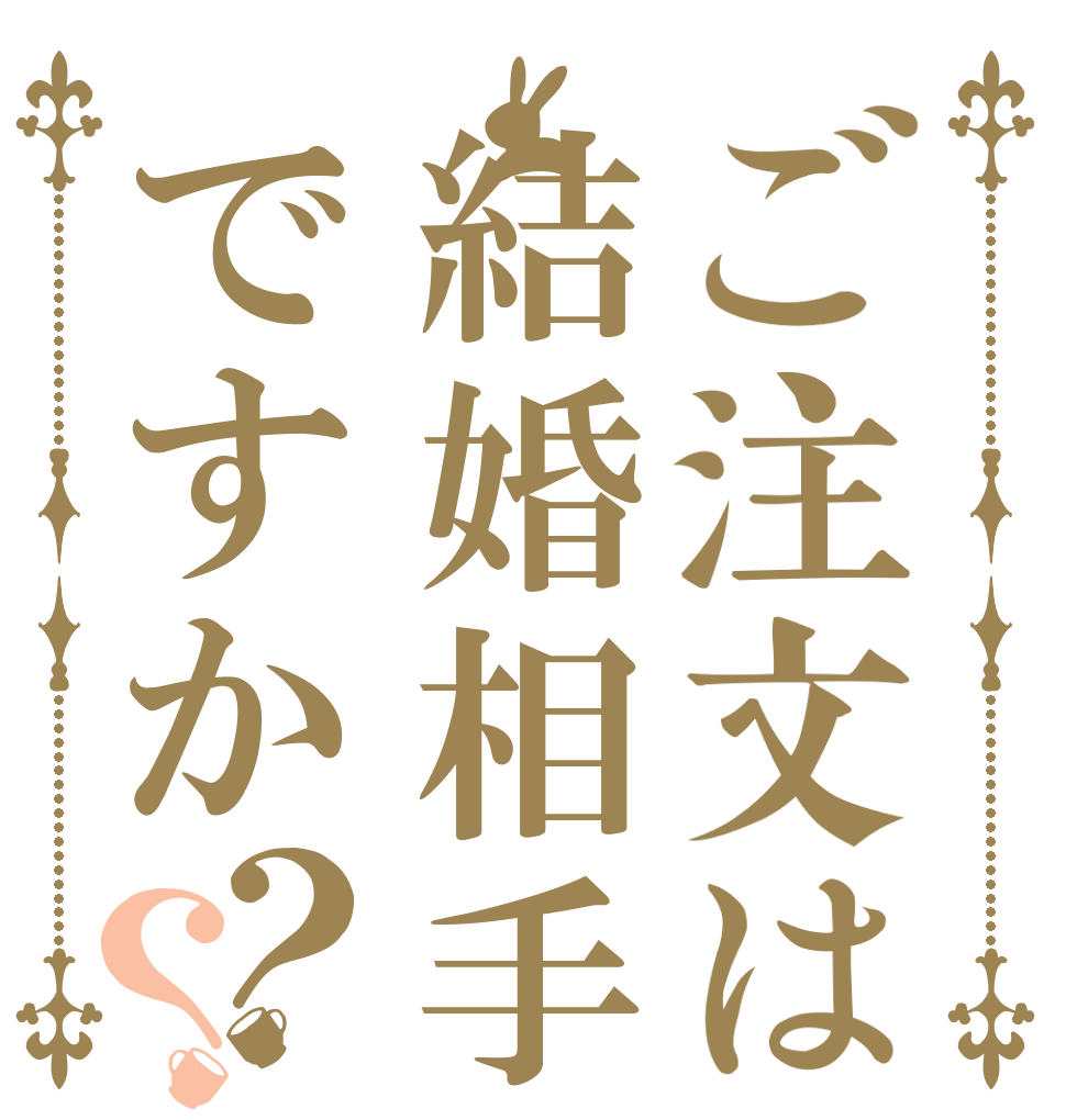 ご注文は結婚相手ですか？？      
