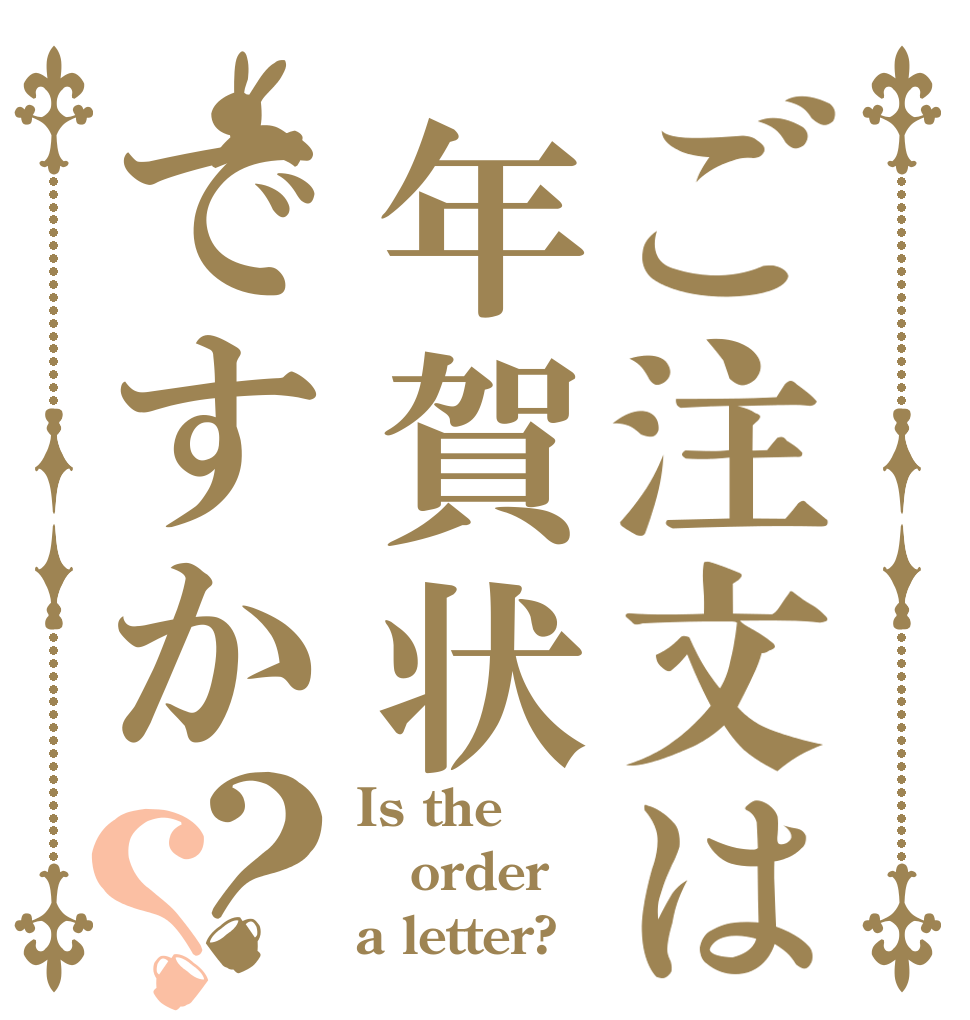 ご注文は年賀状ですか？？ Is the order a letter?