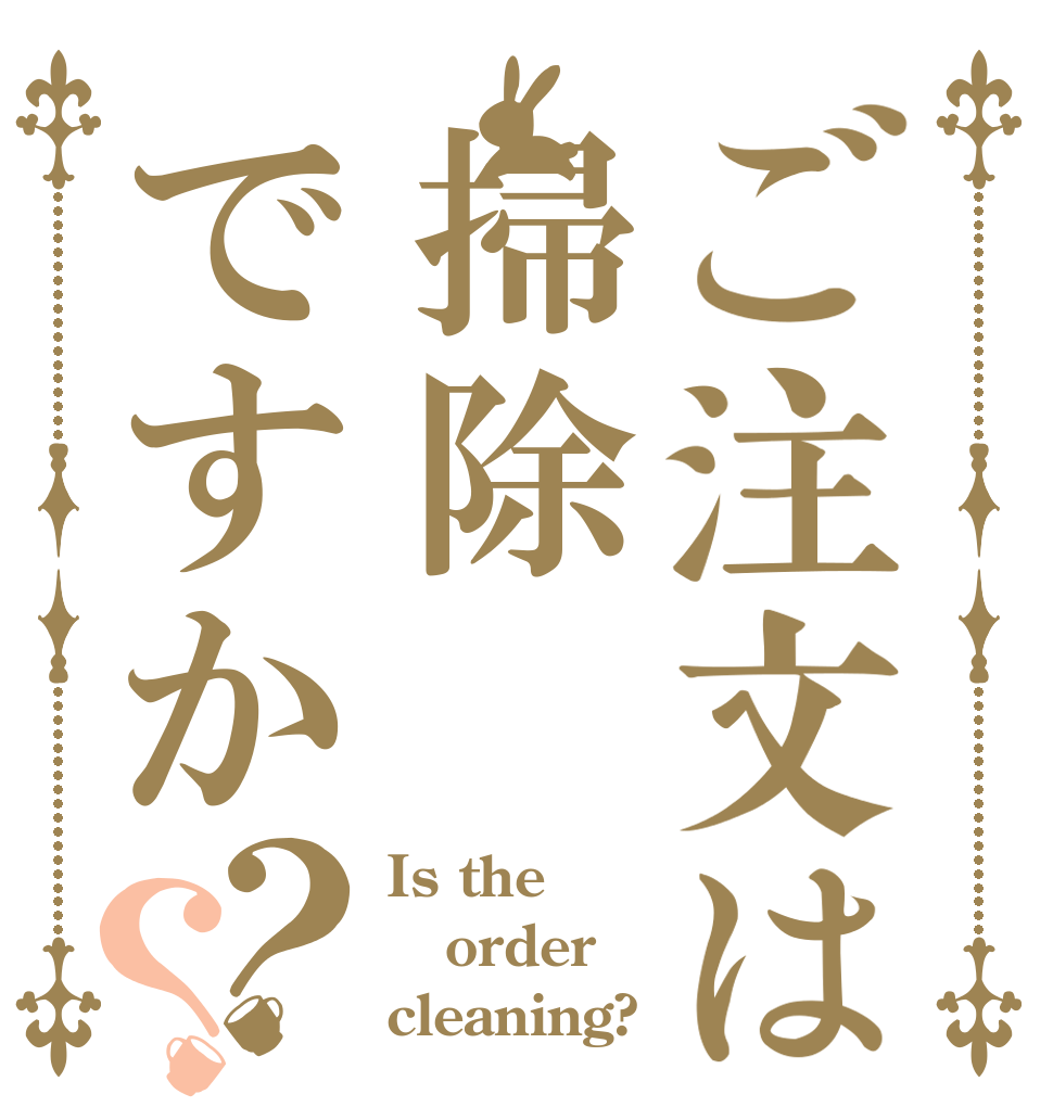 ご注文は掃除ですか？？ Is the order cleaning?
