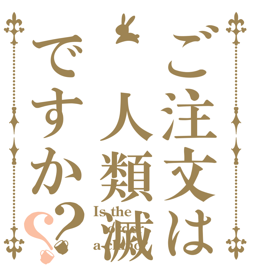 ご注文は 人類滅亡ですか？？ Is the order a chino?