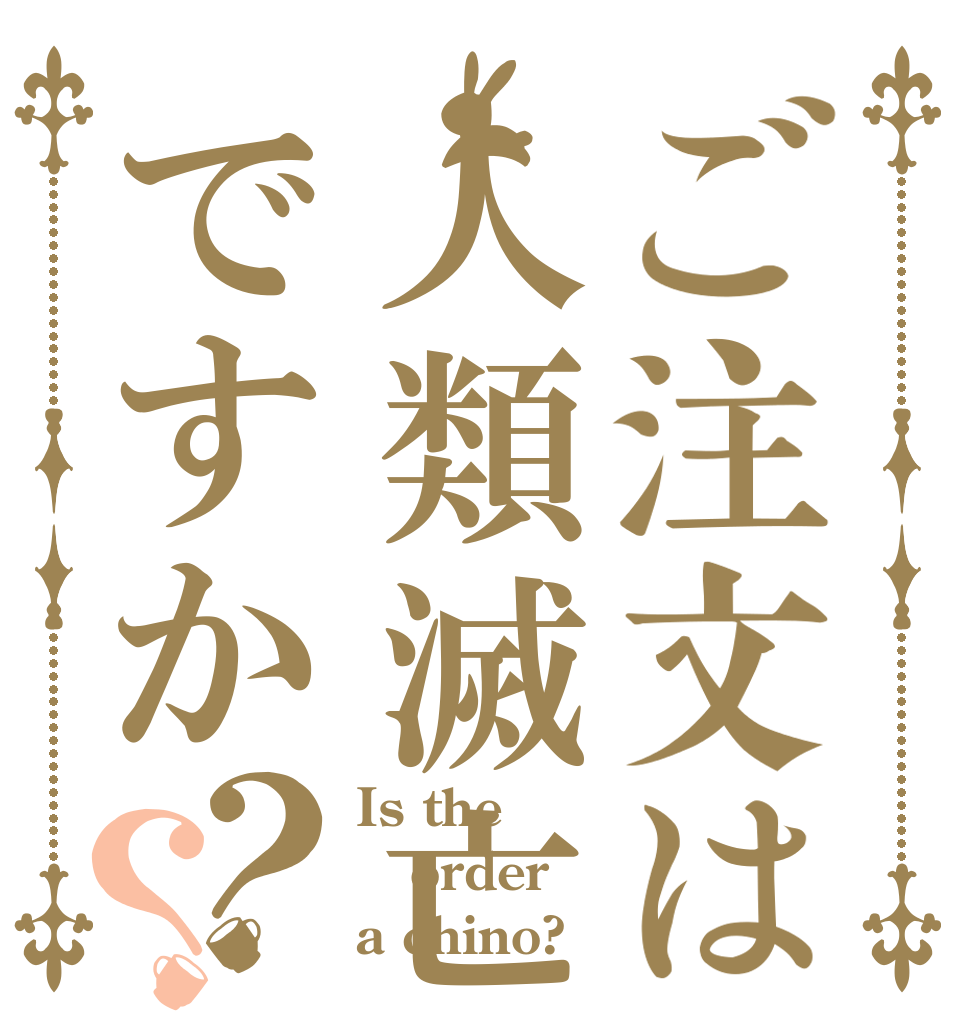 ご注文は人類滅亡ですか？？ Is the order a chino?