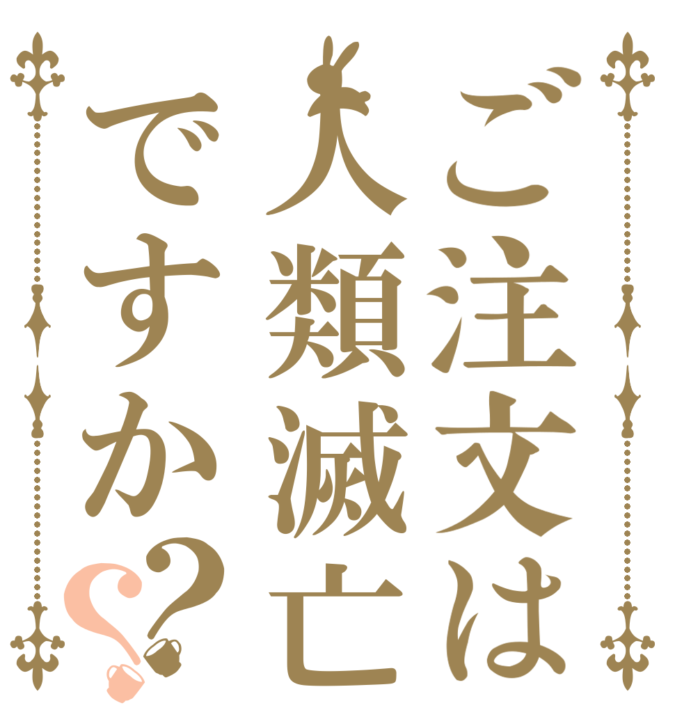 ご注文は人類滅亡ですか？？   