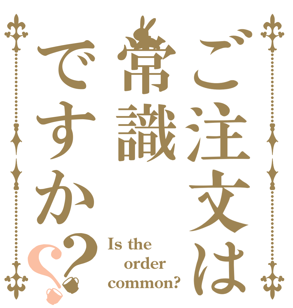 ご注文は常識ですか？？ Is the order common?