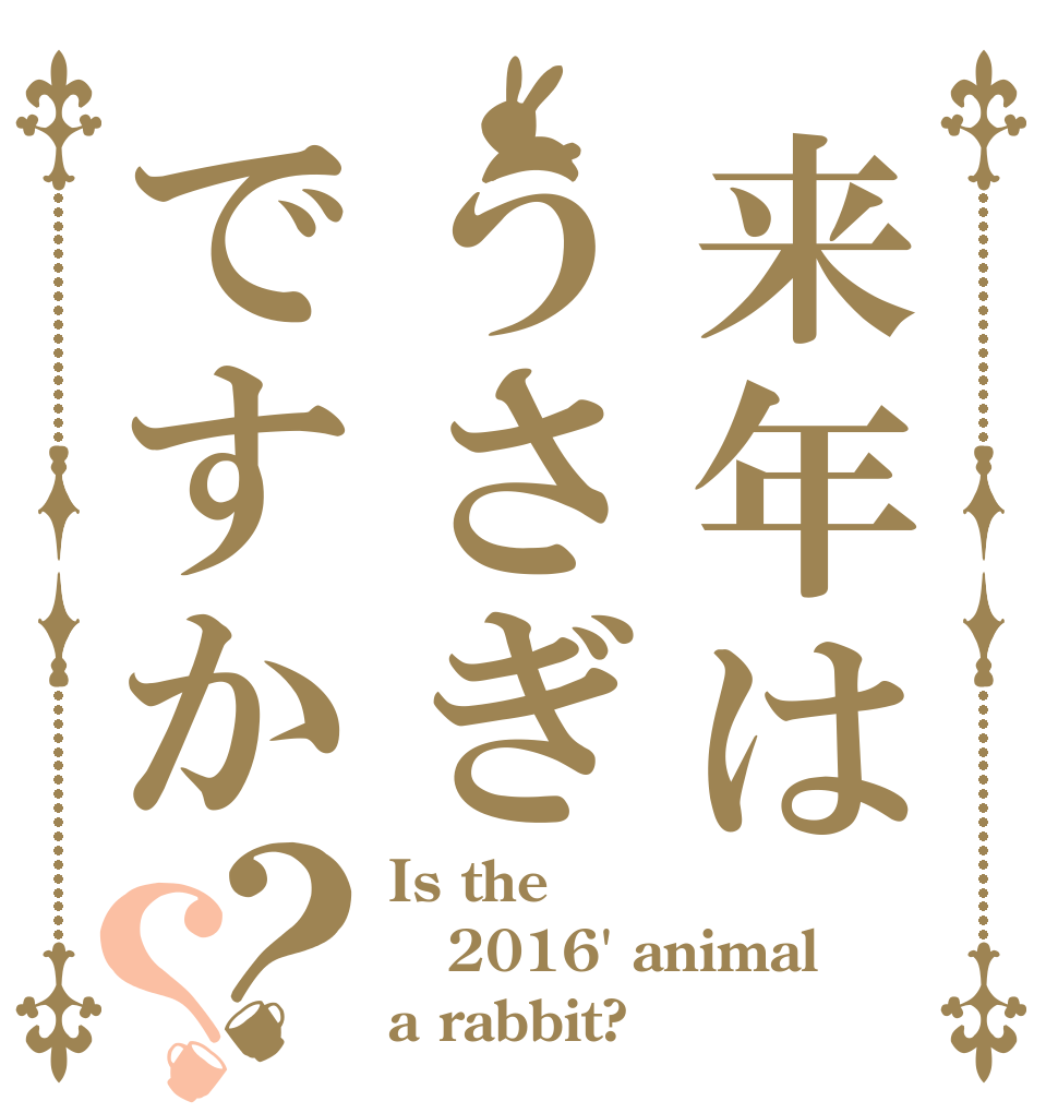 来年はうさぎですか？？ Is the 2016' animal a rabbit?